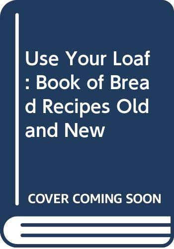 Use Your Loaf: Book of Bread Recipes Old and New