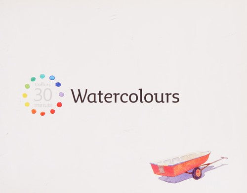 Watercolours: A Practical Guide to Art Techniques and Quick Studies (Collins 30-Minute Painting)
