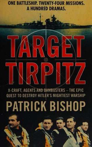 Target Tirpitz: X-Craft, Agents and Dambusters - The Epic Quest to Destroy Hitler’s Mightiest Warship