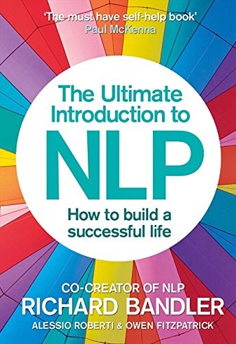 The Ultimate Introduction to Nlp: How To Build A Successful Life: A Powerful Self Help Guide to Motivation and Communication