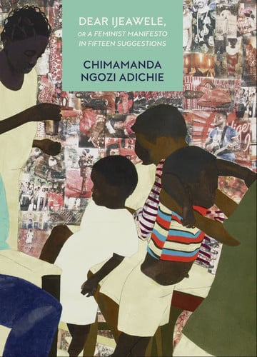 Dear Ijeawele, or a Feminist Manifesto in Fifteen Suggestions: The Inspiring Guide to Raising a Feminist from global bestselling author Chimamanda Ngozi Adichie