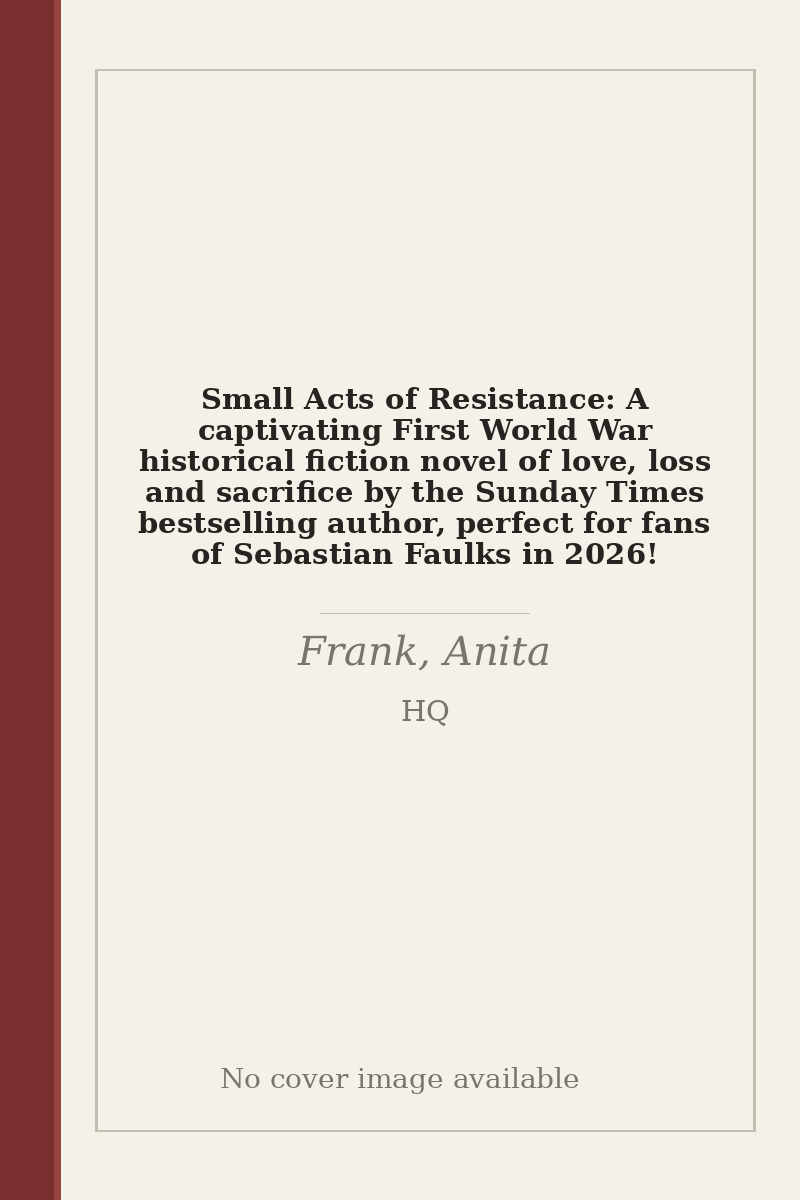 Small Acts of Resistance: A captivating First World War historical fiction novel of love, loss and sacrifice by the Sunday Times bestselling author, perfect for fans of Sebastian Faulks in 2026! - no cover image available