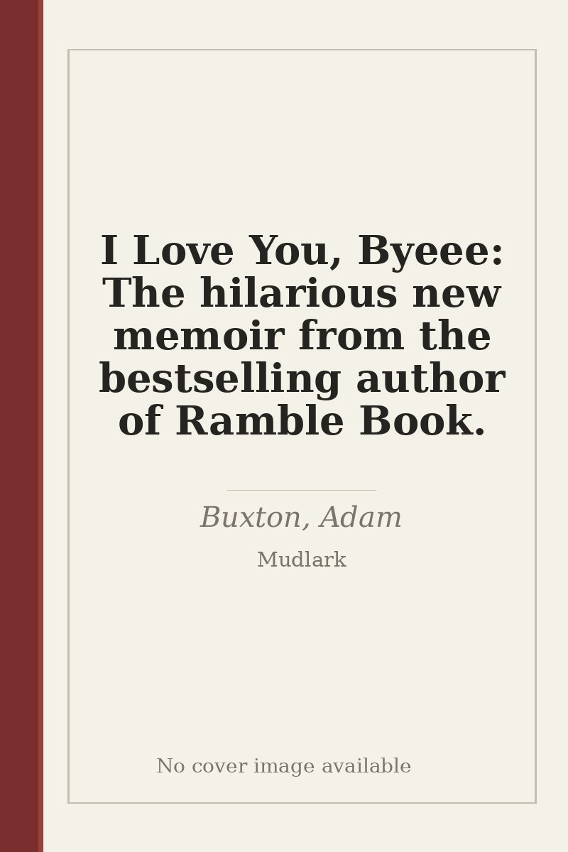 I Love You, Byeee: The hilarious new memoir from the bestselling author of Ramble Book. - no cover image available