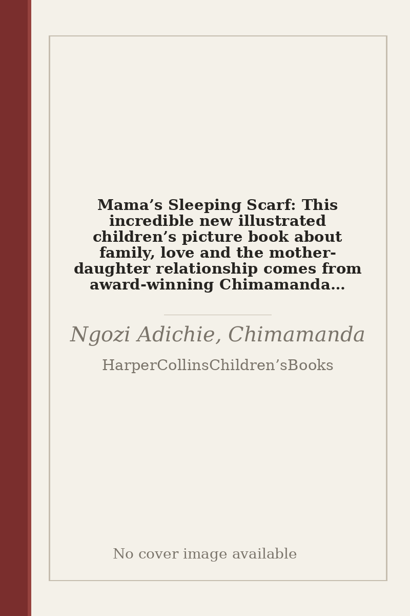 Mama’s Sleeping Scarf: This incredible new illustrated children’s picture book about family, love and the mother-daughter relationship comes from award-winning Chimamanda Ngozi Adichie - no cover image available