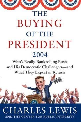 The Buying of the President 2004: Where the Candidates, Including Bush, Get Their Money--And What Strings Are Attached