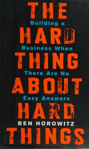 The Hard Thing About Hard Things: Building a Business When There Are No Easy Answers?Straight Talk on the Challenges of Entrepreneurship