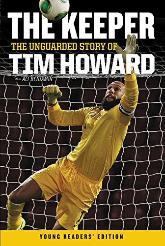 The Keeper: The Unguarded Story of Tim Howard Young Readers' Edition: The Unguarded Story of Tim Howard Young Readers' Edition, The