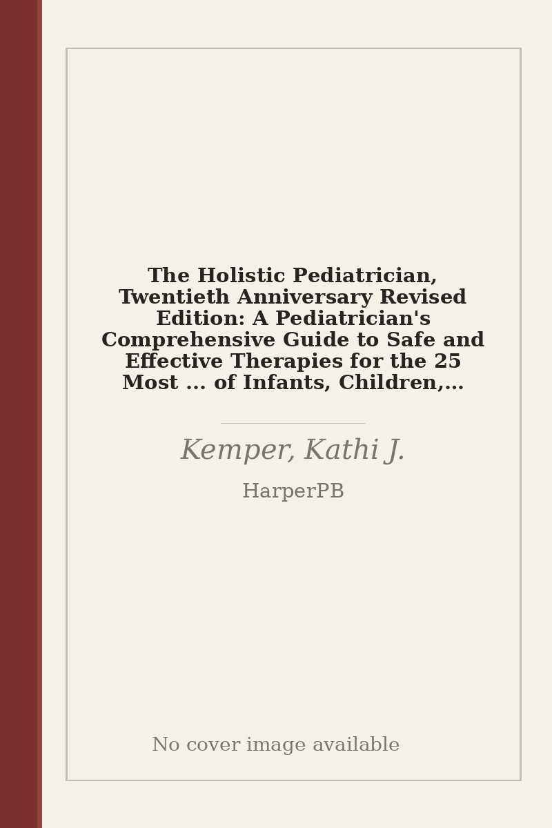 The Holistic Pediatrician, Twentieth Anniversary Revised Edition: A Pediatrician's Comprehensive Guide to Safe and Effective Therapies for the 25 Most ... of Infants, Children, and Adolescents - no cover image available