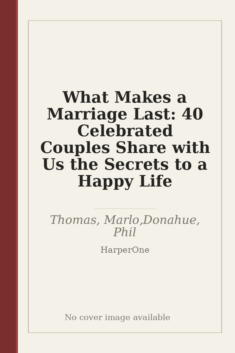 What Makes a Marriage Last: 40 Celebrated Couples Share with Us the Secrets to a Happy Life - no cover image available