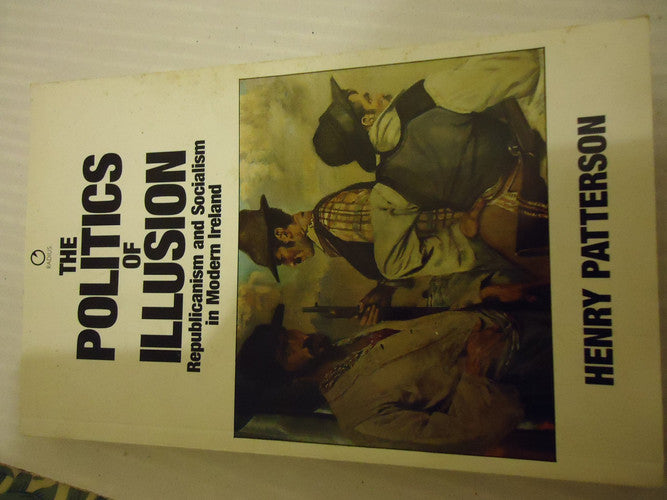 The Politics of Illusion: Republicanism and Socialism in Modern Ireland (Radius Books)
