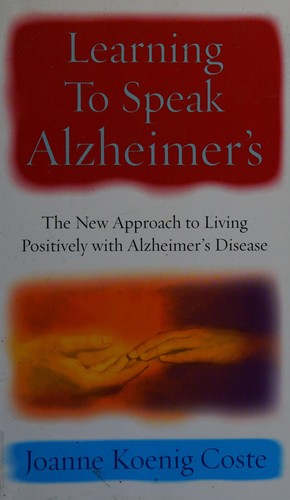 Learning To Speak Alzheimers: The new approach to living positively with Alzheimers Disease