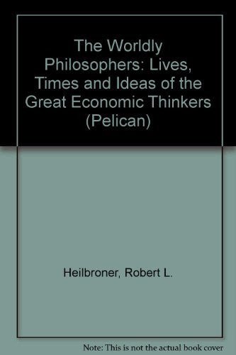 The Worldly Philosophers: The Lives, Times And Ideas of the Great Economic Thinkers