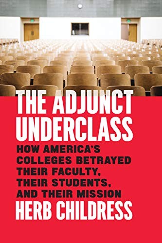 The Adjunct Underclass – How America`s Colleges Betrayed Their Faculty, Their Students, and Their Mission