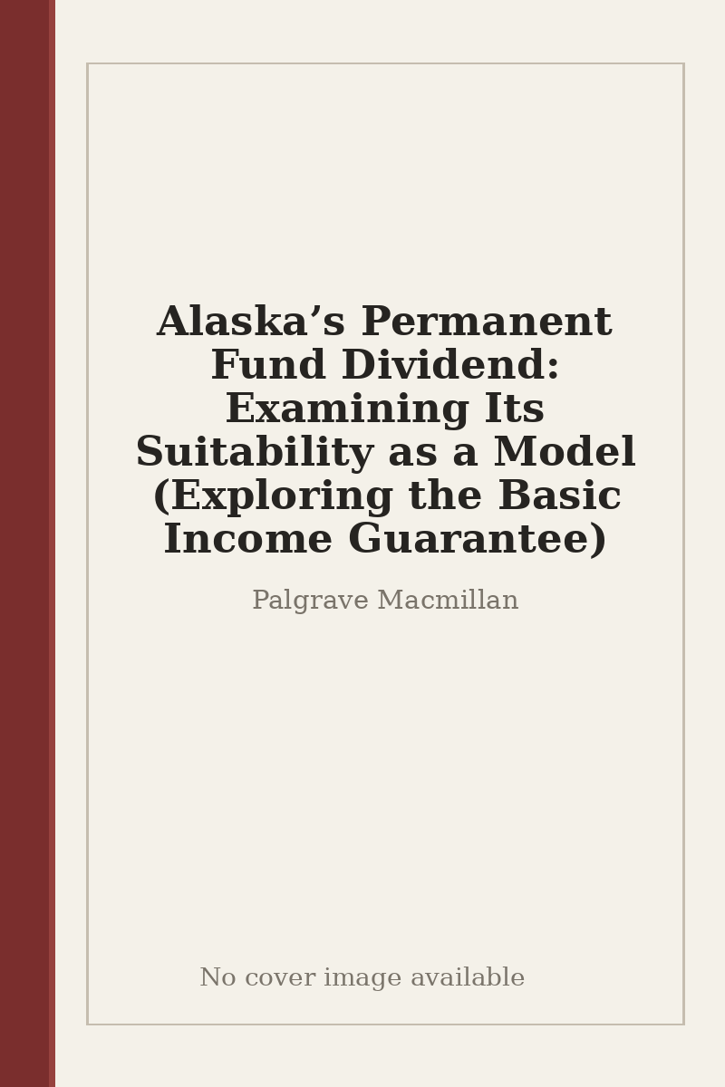 Alaska’s Permanent Fund Dividend: Examining Its Suitability as a Model (Exploring the Basic Income Guarantee) - no cover image available