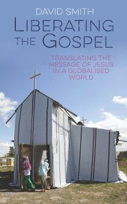 Liberating the Gospel: Translating the message of Jesus Christ in a globalised world: Translating the message of Jesus in a globalised world