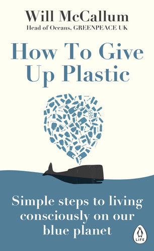 How to Give Up Plastic: Simple steps to living consciously on our blue planet