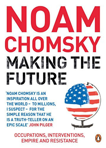 Making the Future: Occupations, Interventions, Empire and Resistance. Noam Chomsky