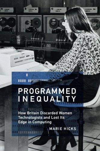 Programmed Inequality: How Britain Discarded Women Technologists and Lost Its Edge in Computing (History of Computing)