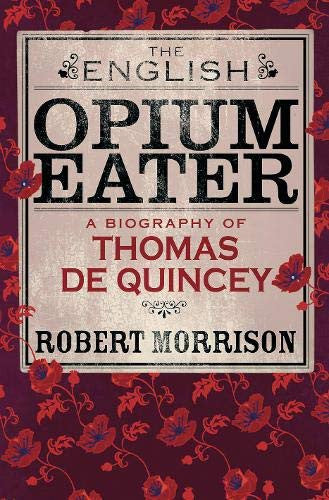 The English Opium-Eater: A Biography of Thomas De Quincey