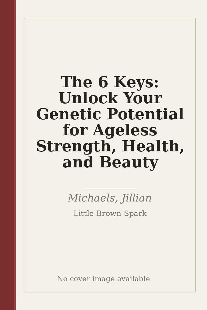 The 6 Keys: Unlock Your Genetic Potential for Ageless Strength, Health, and Beauty - no cover image available