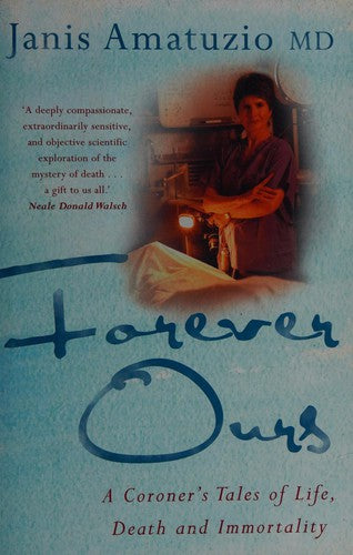Forever Ours: Real Stories of Immortality and Living from a Forensic Pathologist