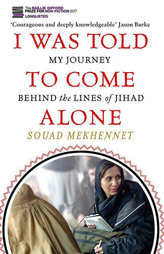 I Was Told To Come Alone: My Journey Behind the Lines of Jihad