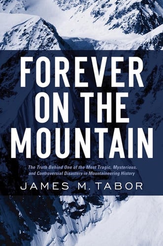 Forever on the Mountain – The Truth Behind One of the Most Tragic, Mysterious and Controversial Disasters in Mountaineering History: The Truth Behind ... Most Controversial and Mysterious Disasters