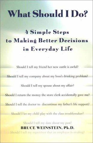 What Should I Do?: 4 Simple Steps to Making Better Decisions in Everyday Life