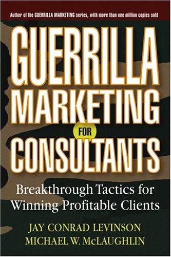 Guerrilla Marketing for Consultants: BreakthroughTactics for Winning Profitable Clients