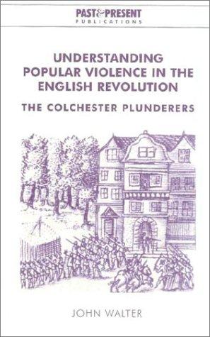 Understanding Popular Violence in the English Revolution: The Colchester Plunderers (Past and Present Publications)