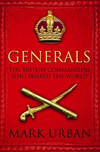 Generals: Ten British Commanders who Shaped the World