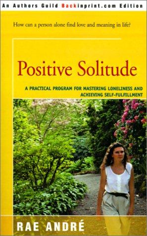 Positive Solitude: A Practical Program For Mastering Loneliness and Achieving Self-Fulfillment