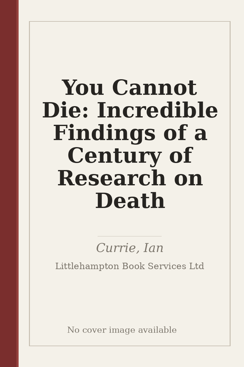 You Cannot Die: Incredible Findings of a Century of Research on Death - no cover image available