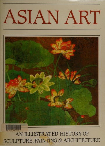 Asian Art: An Illustrated History of Sculpture, Painting and Architecture