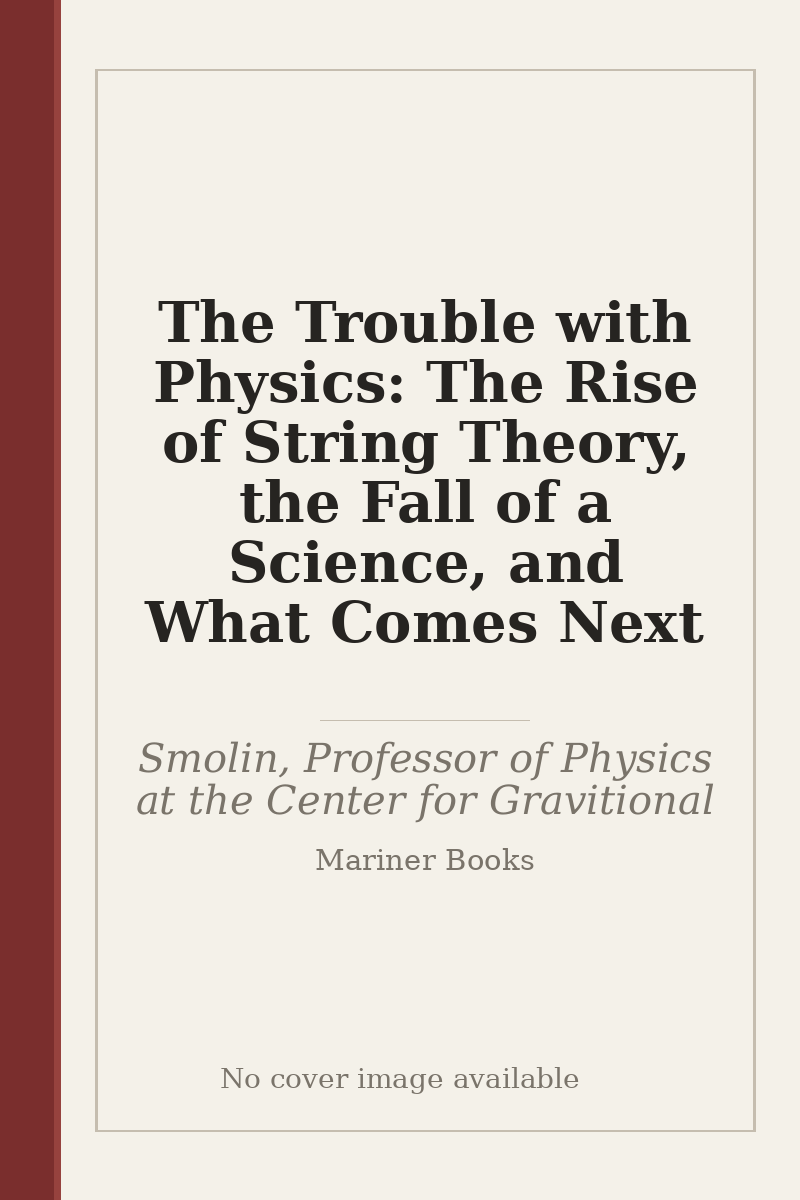 The Trouble with Physics: The Rise of String Theory, the Fall of a Science, and What Comes Next - no cover image available