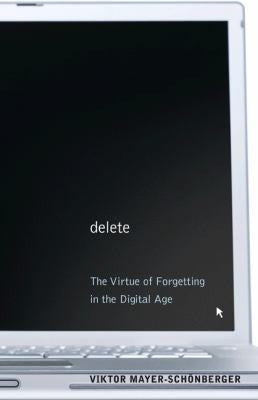 Delete – The Virtue of Forgetting in the Digital Age