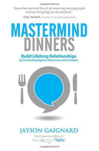 Mastermind Dinners: Build Lifelong Relationships by Connecting Experts, Influencers, and Linchpins
