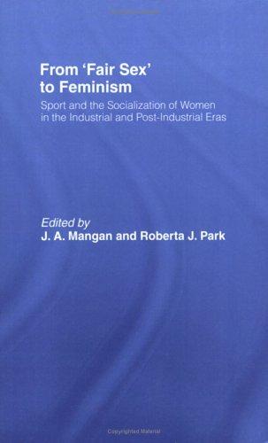 From Fair Sex to Feminism: Sport and the Socialization of Women in the Industrial and Post-Industrial Eras (Sport in the Global Society)