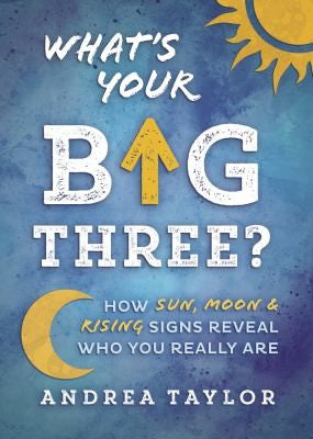 What's Your Big Three?: How Sun, Moon & Rising Signs Reveal Who You Really Are
