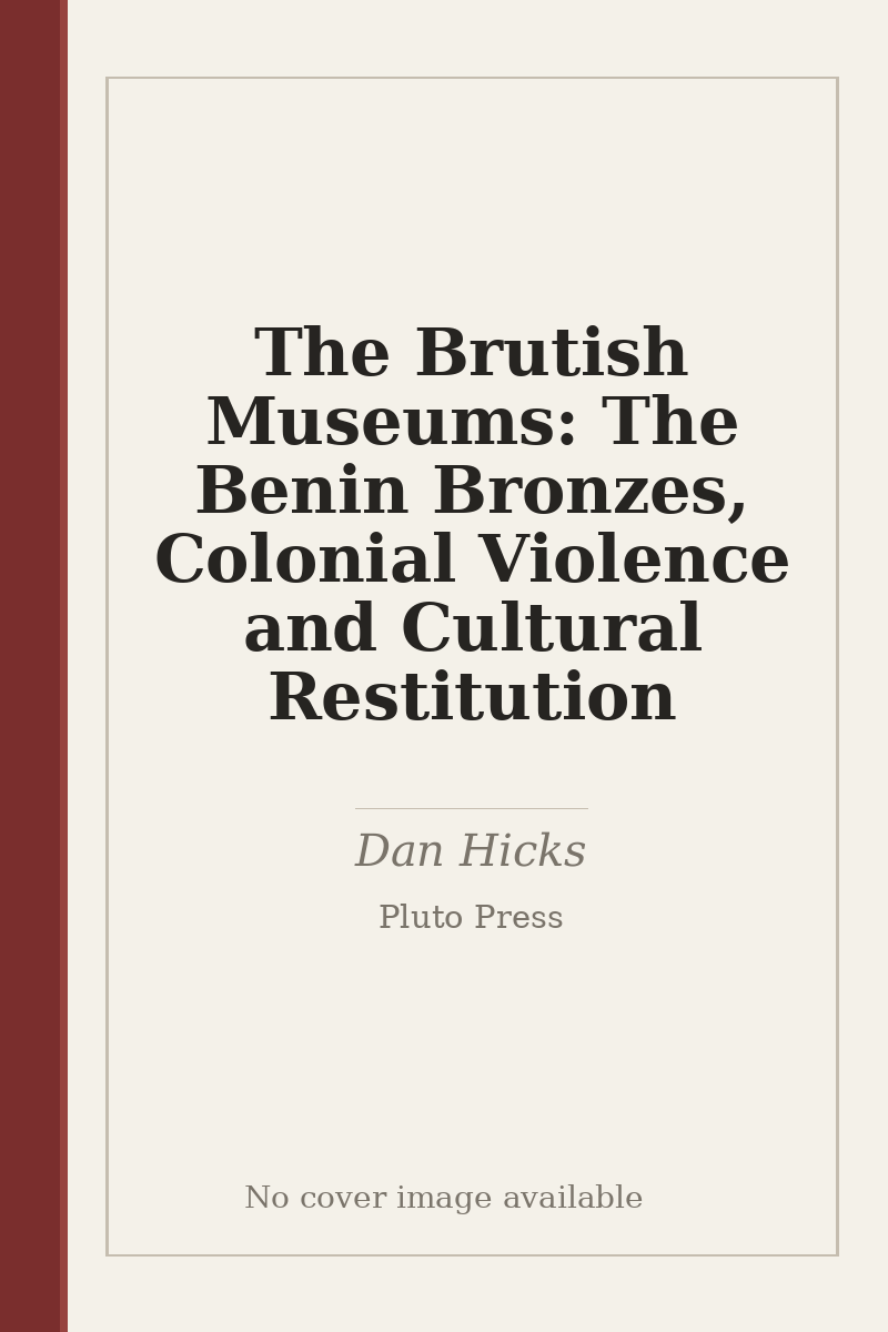 The Brutish Museums: The Benin Bronzes, Colonial Violence and Cultural Restitution - no cover image available