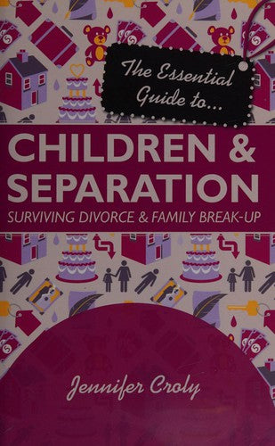 The Essential Guide to Children and Separation: Surviving Divorce And Family Break-Up