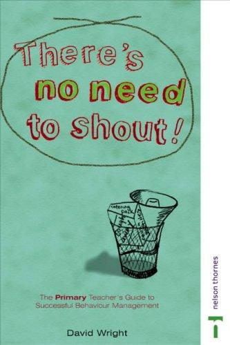 There's No Need to Shout!: The Primary Teacher's Guide to Successful Behaviour Management