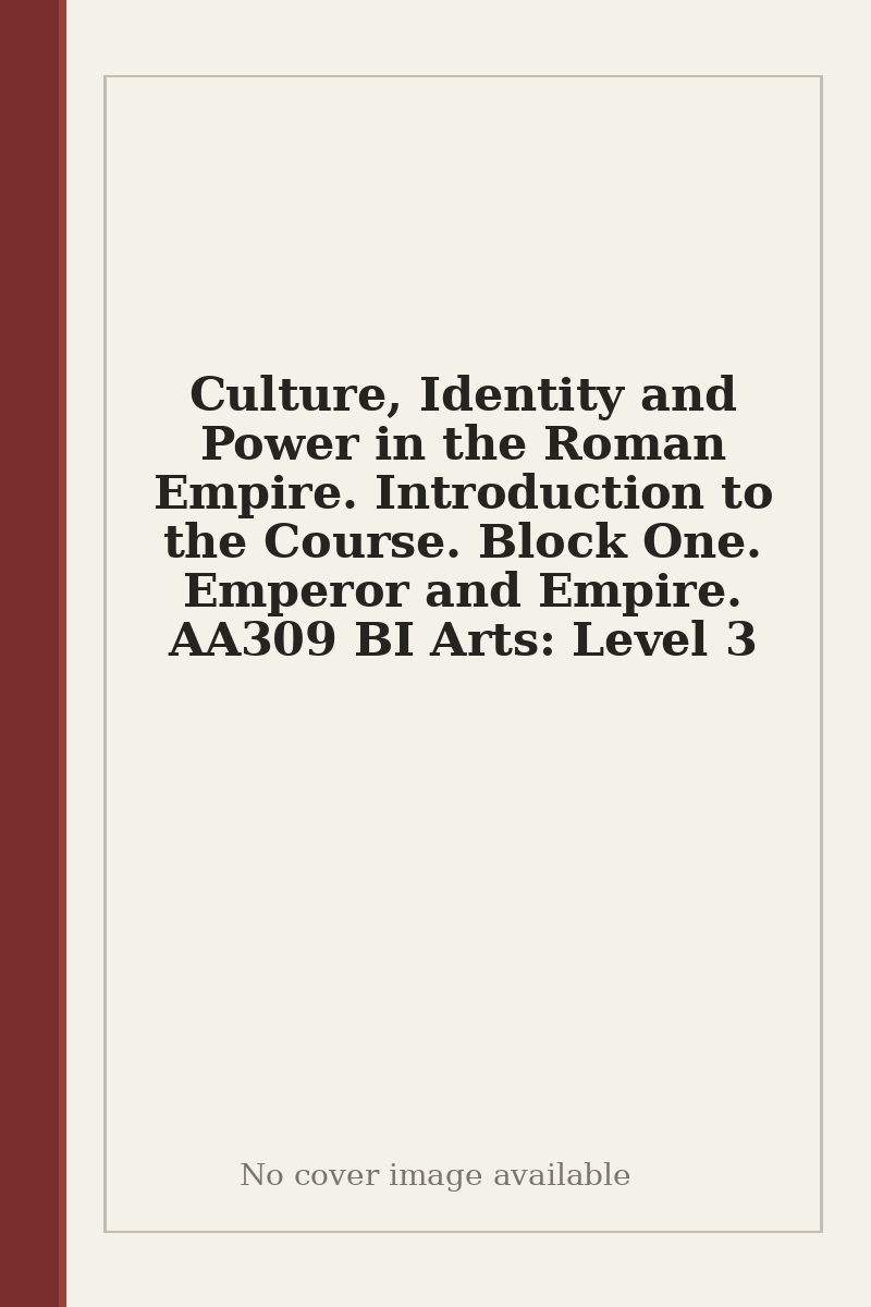 Culture, Identity and Power in the Roman Empire. Introduction to the Course. Block One. Emperor and Empire. AA309 BI Arts: Level 3 - no cover image available