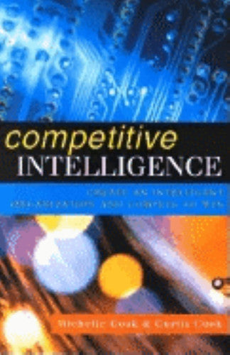 Competitive Intelligence: Create an Intelligent Organization and Compete to Win