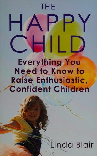 The Happy Child: Everything you need to know to raise enthusiastic, confident children
