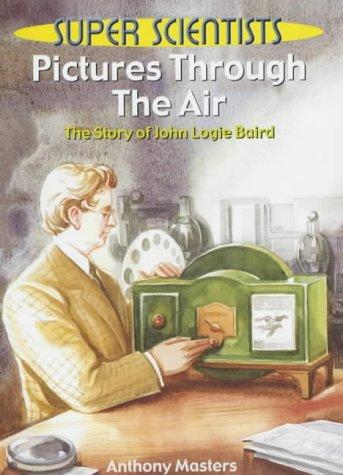 Pictures Through The Air: The Story Of John Logie Baird: 3 (Super Scientists)