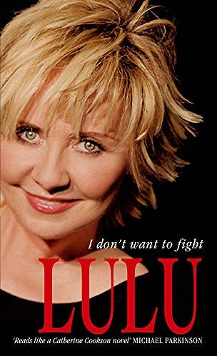 Lulu: I Don't Want To Fight: The devastatingly candid autobiography from the Scottish singer, songwriter and superstar Lulu