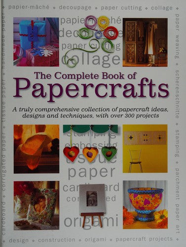 The Complete Book of Papercrafts: A Truly Comprehensive Collection of Papercrafts Ideas, Designs and Techniques, with Over 300 Projects
