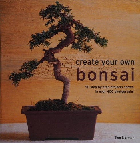 Create Your Own Bonsai: 50 Step-by-Step Projects Shown in Over 400 Photographs