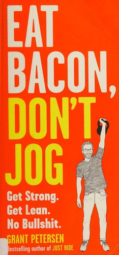 Eat Bacon, Don't Jog: Get Strong. Get Lean. No Bullshit.